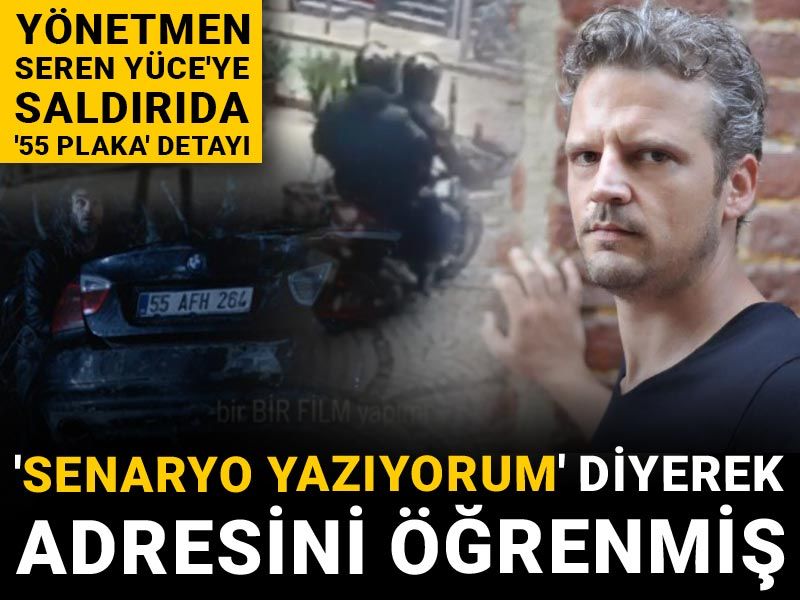 Yönetmen Seren Yüce'ye saldırıda '55 plaka' detayı: 'Senaryo yazıyorum' diyerek adresini öğrenmiş