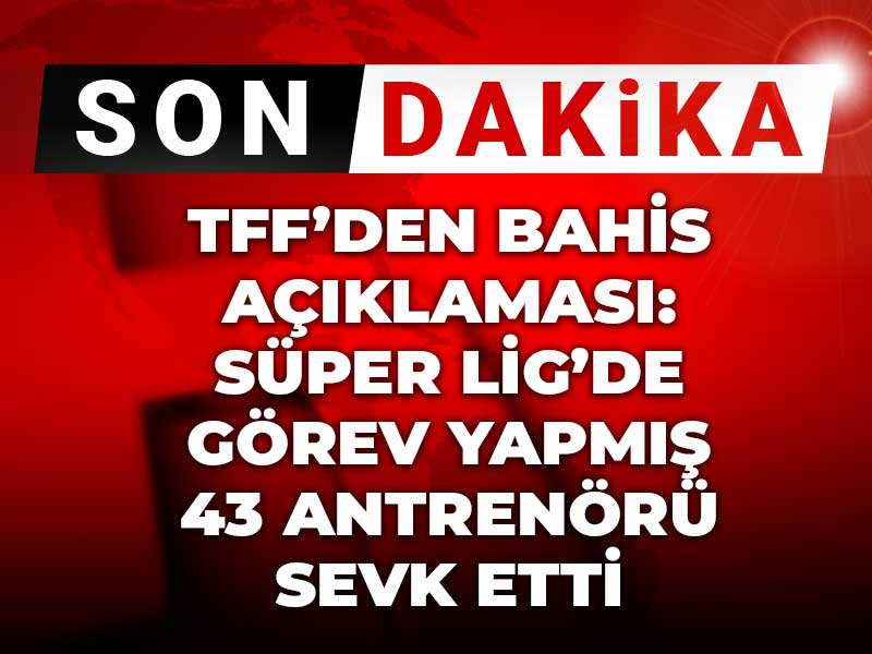 TFF Süper Lig'de görev yapmış 43 bahisçi antrenörü açıkladı