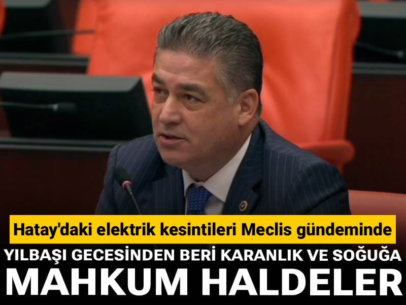 Hatay'daki elektrik kesintileri Meclis gündeminde: Yılbaşı gecesinden beri karanlık ve soğuğa mahkum haldeler