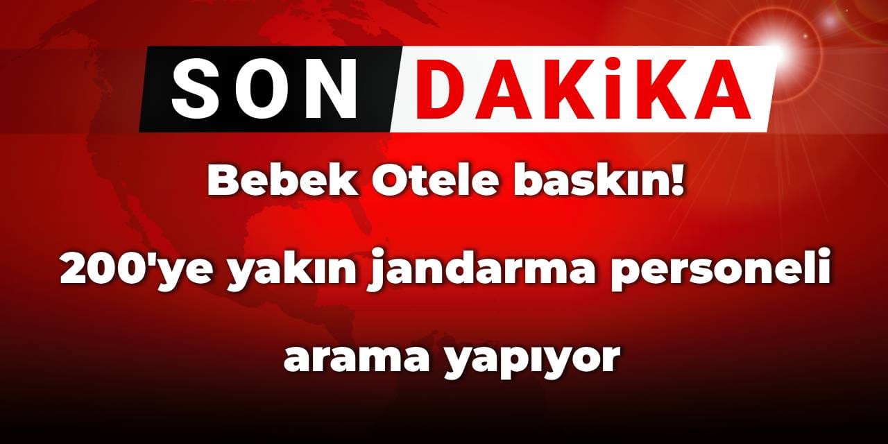 Bebek Otele baskın! 200'ye yakın jandarma personeli arama yapıyor