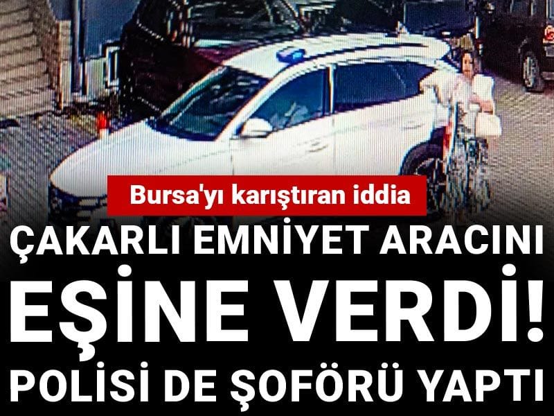 Bursa'yı karıştıran iddia: Çakarlı emniyet aracını eşine verdi! Polisi de şoförü yaptı