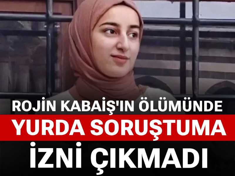 Rojin Kabaiş'in ölümünde yurda soruştuma izni çıkmadı