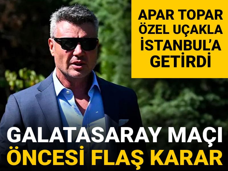 Sadettin Saran'dan Galatasaray maçı için flaş karar: Apar topar özel uçakla İstanbul'a getirdi