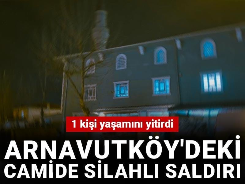 Arnavutköy'de camide silahlı saldırı: 1 kişi yaşamını yitirdi