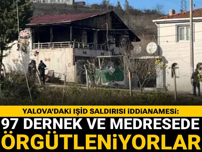 Yalova'daki IŞİD saldırısı iddianamesi: Türkiye'de 97 dernek ve medresede örgütleniyorlar