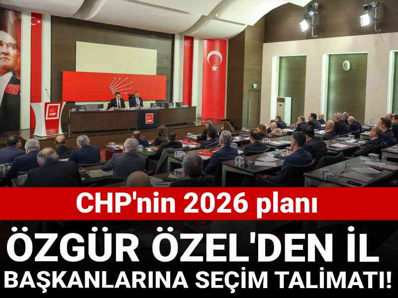 CHP'nin 2026 planı: Özgür Özel'den il başkanlarına seçim talimatı!
