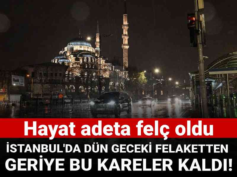 İstanbul'da dün geceki felaketten geriye bu kareler kaldı! Hayat adeta felç oldu