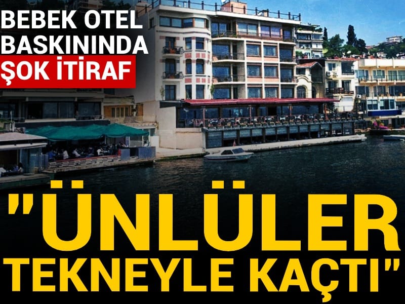Bebek Otel baskınında şok itiraf: Ünlüler tekneyle kaçtı