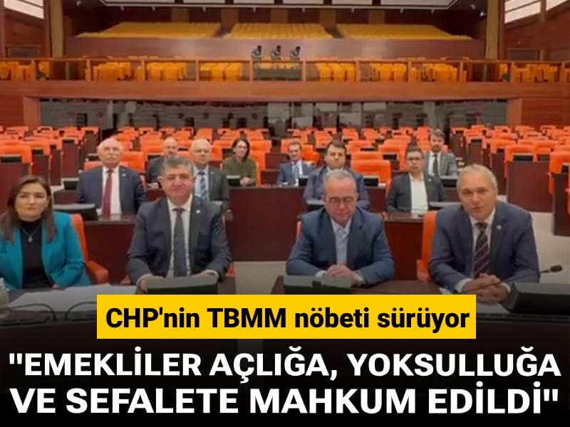 CHP'nin TBMM nöbeti sürüyor: "Emekliler açlığa, yoksulluğa ve sefalete mahkum edildi"