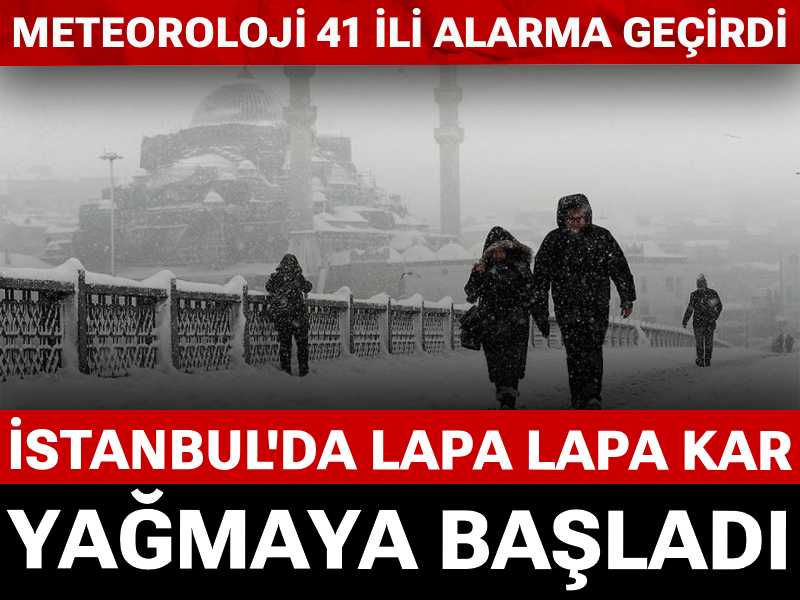 İstanbul'da lapa lapa kar yağmaya başladı: Meteoroloji 41 ili alarma geçirdi