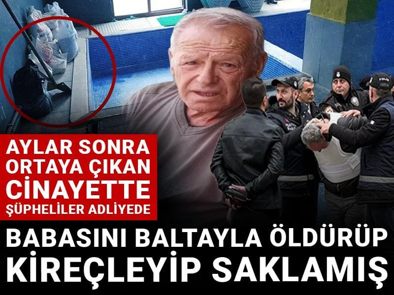Babasını baltayla öldürüp kireçleyip saklamış: Aylar sonra ortaya çıkan cinayette şüpheliler adliyede
