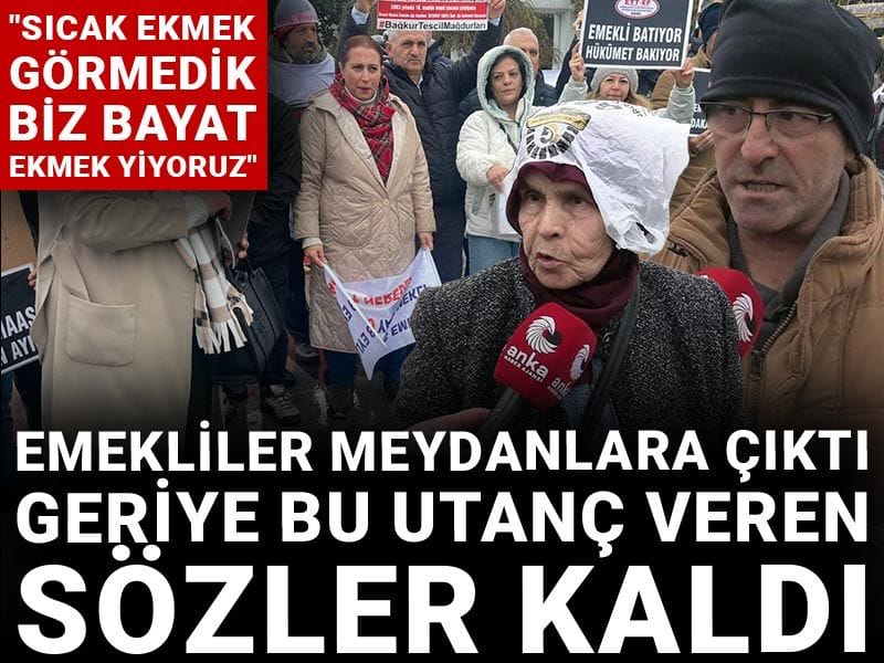 Emekliler meydanlara çıktı, geriye bu utanç veren sözler kaldı: Sıcak ekmek görmedik biz
