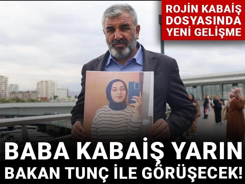 Rojin Kabaiş dosyasında yeni gelişme: Baba Kabaiş yarın Bakan Tunç ile görüşecek!