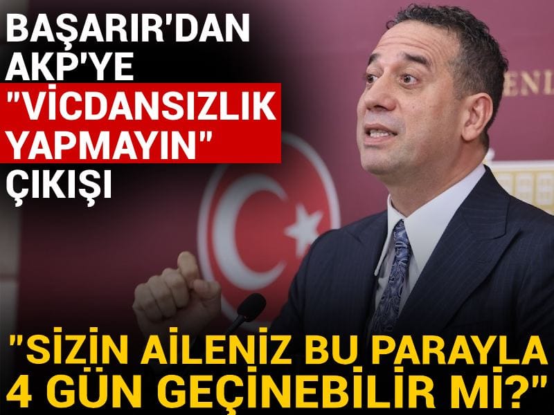 Başarır'dan AKP'ye "Vicdansızlık yapmayın" çıkışı! "Sizin aileniz bu parayla 4 gün geçinebilir mi?"