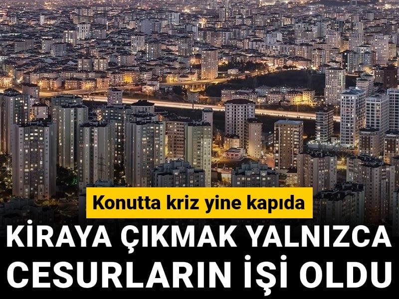 Kiraya çıkmak yalnızca cesurların işi oldu: Konutta kriz yine kapıda