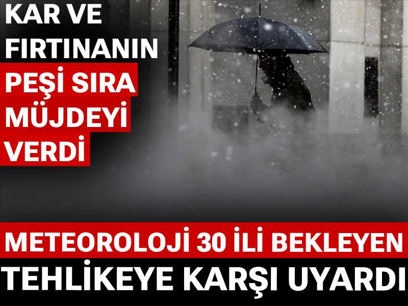 Meteoroloji 30 ili bekleyen tehlikeye karşı uyardı: Kar ve fırtınanın peşi sıra müjdeyi verdi