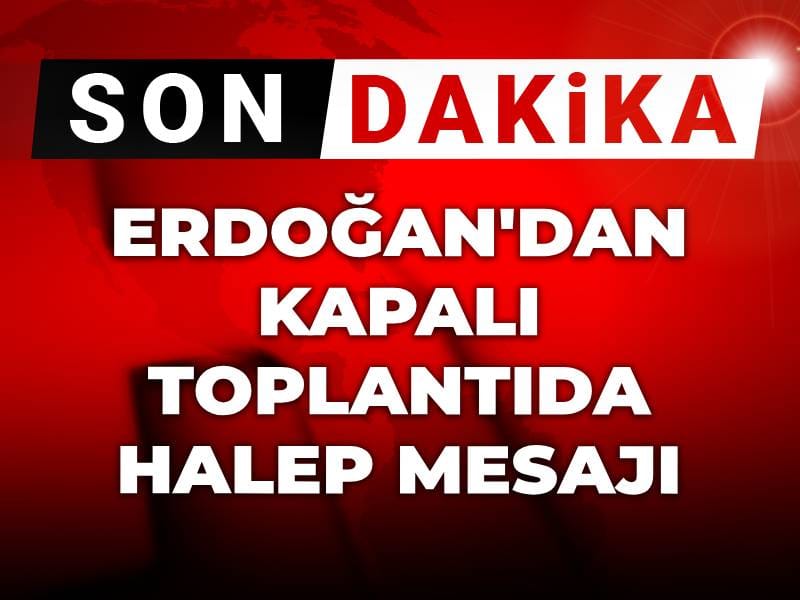 Son dakika | Erdoğan'dan kapalı toplantıda Halep mesajı