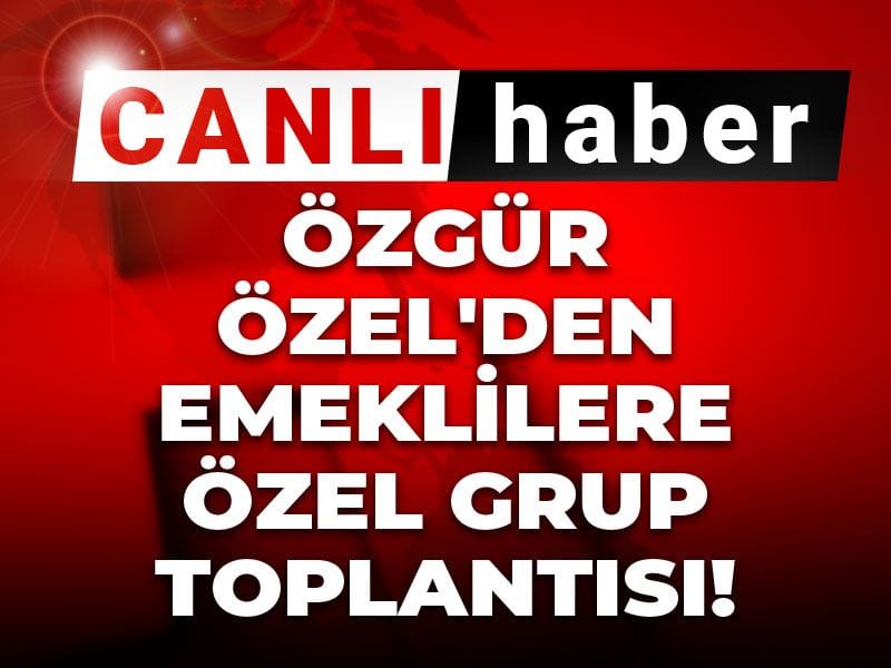 Son Dakika | Özgür Özel'den emeklilere özel Grup Toplantısı!