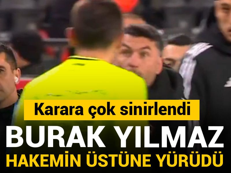 Burak Yılmaz karara çok sinirlendi: Hakemin üstüne yürüdü