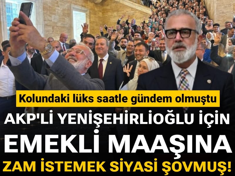 Kolundaki lüks saatle gündem olmuştu: AKP'li Yenişehirlioğlu için emekli maaşına zam istemek siyasi şovmuş!