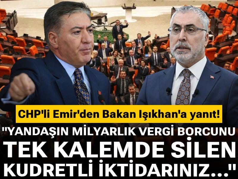 CHP'li Emir'den bakan Işıkhan'a yanıt: Yandaşın milyarlık vergi borcunu tek kalemde silen kudretli iktidarınız...