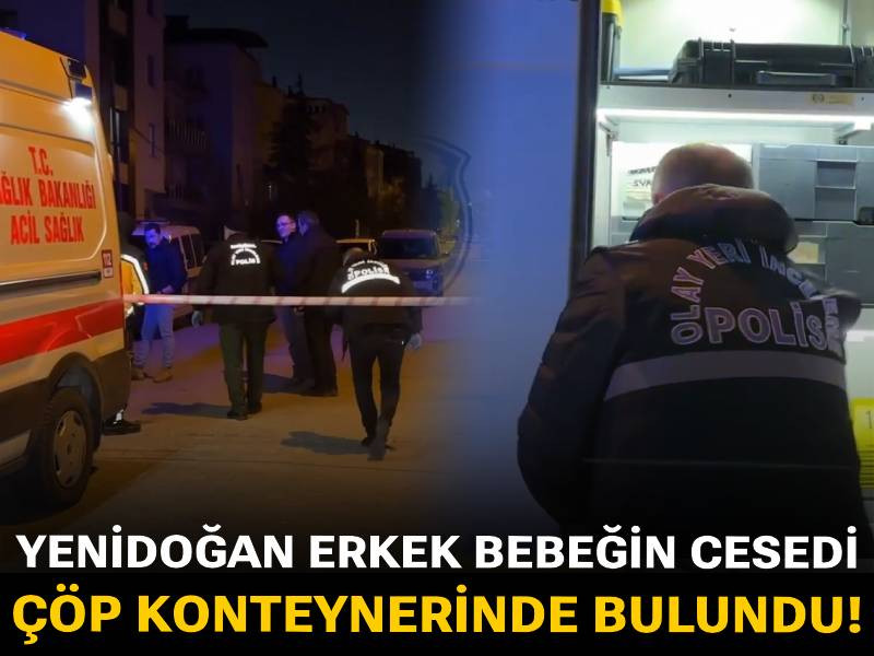 Yenidoğan erkek bebeğin cesedi çöp konteynerinde bulundu!