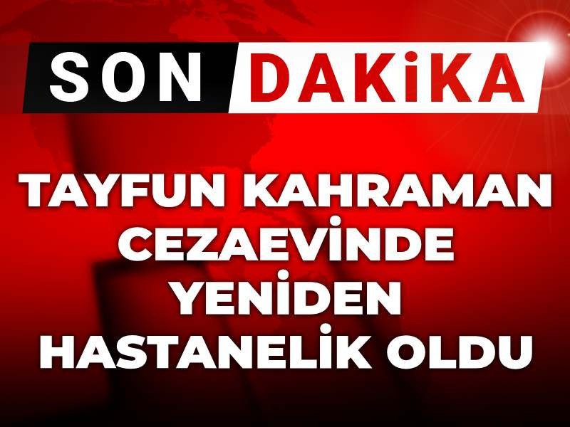 Tayfun Kahraman cezaevinde yeniden hastanelik oldu!