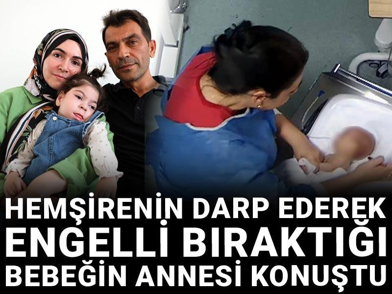 Hemşirenin darp ederek engelli bıraktığı bebeğin annesi konuştu