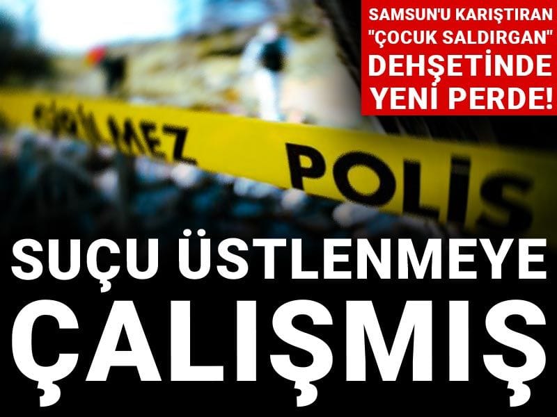 Samsun'u karıştıran "çocuk saldırgan" dehşetinde yeni perde! Suçu üstlenmeye çalışmış
