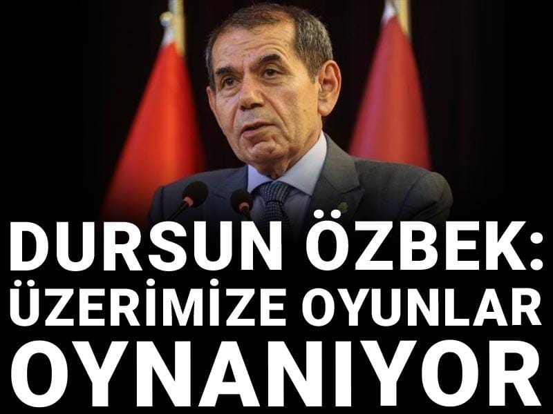 Dursun Özbek: Üzerimize oyunlar oynanıyor