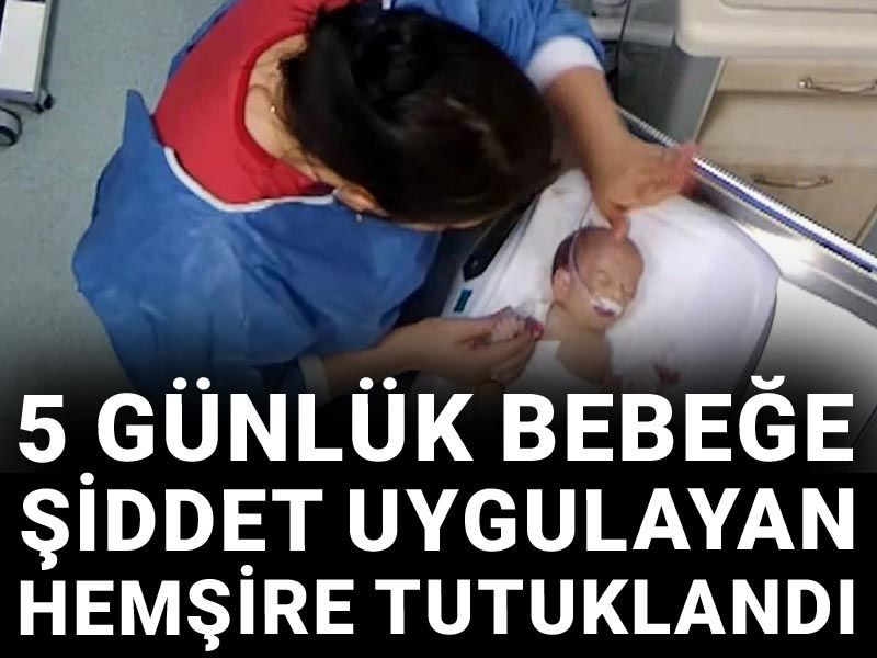 Son dakika... 5 günlük bebeğe şiddet uygulayan hemşire tutuklandı