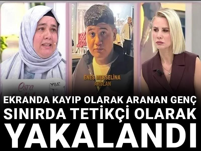Ekranda kayıp olarak aranan genç sınırda tetikçi olarak yakalandı
