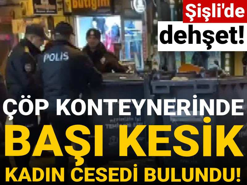 Şişli'de dehşet!: Çöp konteynerinde başı kesik kadın cesedi bulundu