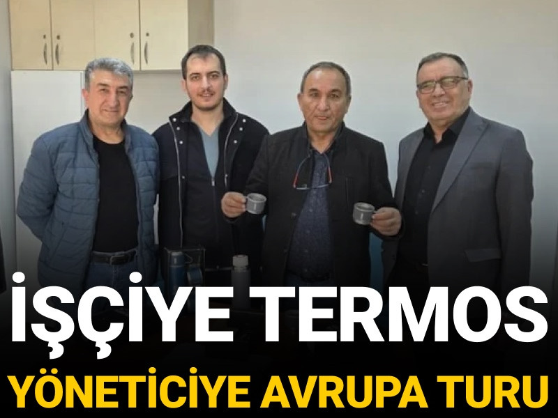 İşçiye termos yöneticiye Avrupa turu