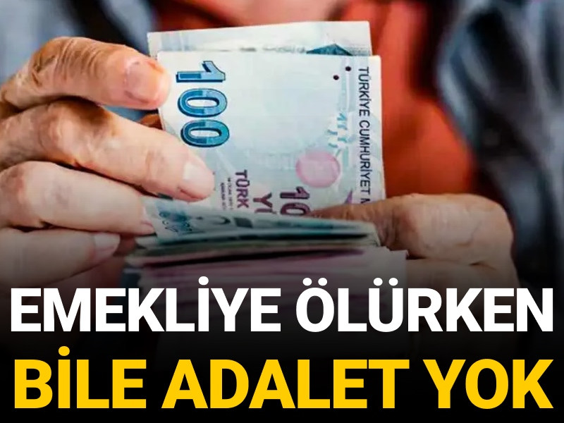 Emekliye ölürken bile adalet yok