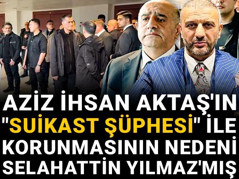 Aziz İhsan Aktaş'ın "suikast şüphesi" ile korunmasının nedeni Selahattin Yılmaz'mış