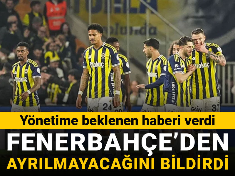 Fenerbahçe'den ayrılmayacağını yönetime bildirdi