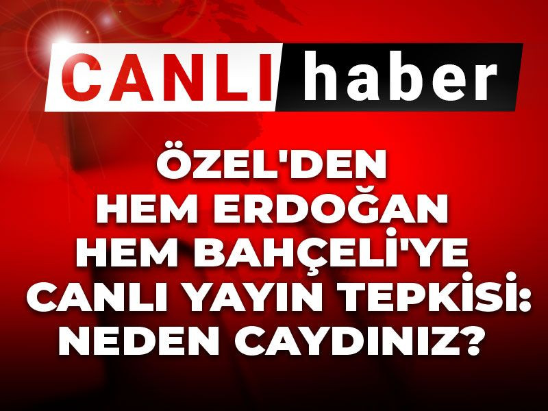 Son dakika | Özel'den hem Erdoğan hem Bahçeli'ye canlı yayın tepkisi: Neden caydınız?