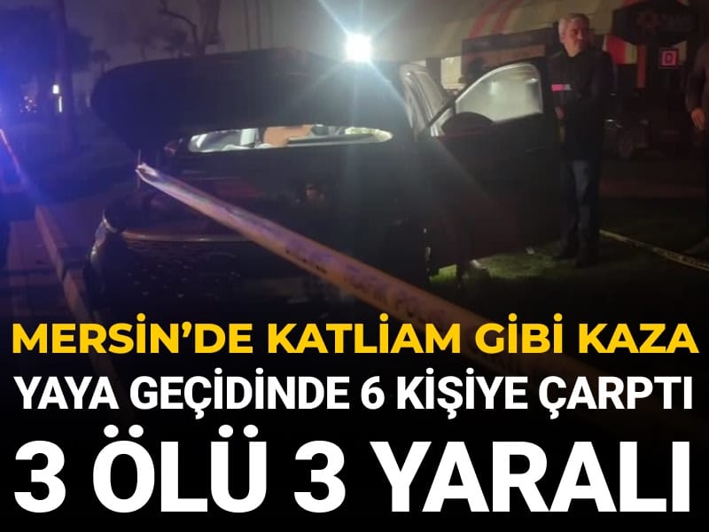 Mersin'de katliam gibi kaza: Yaya geçidinde 6 kişiye çarptı! 3 ölü 3 yaralı