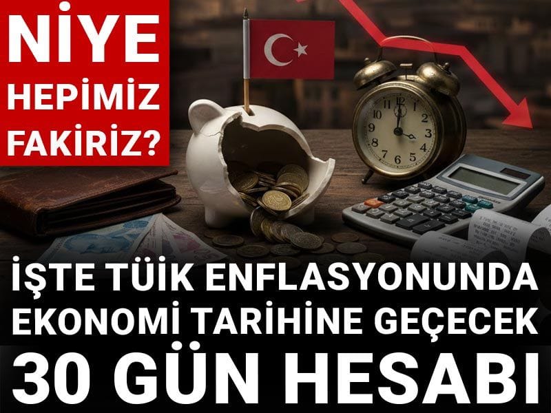 Niye hepimiz fakiriz? işte TÜİK enflasyonunda ekonomi tarihine geçecek 30 gün hesabı