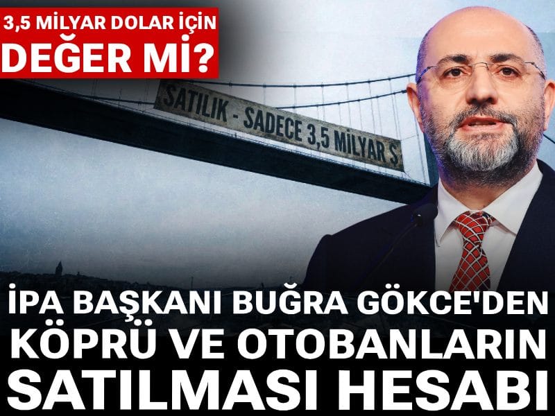 Buğra Gökce'den köprü ve otobanların satılması hesabı: 3,5 milyar dolar için değer mi?