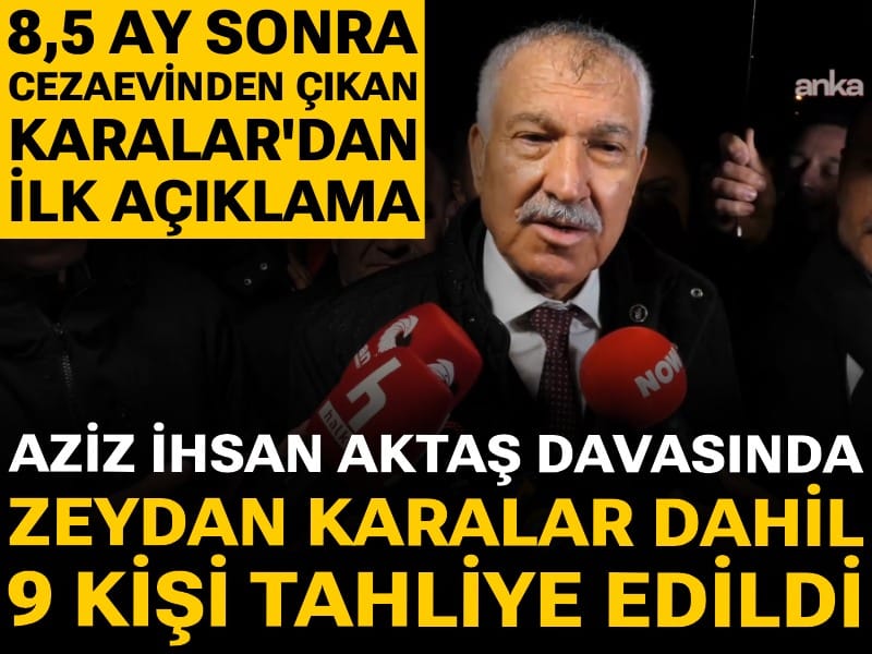 Son Dakika | Aziz İhsan Aktaş davasında Zeydan Karalar dahil 9 kişi tahliye edildi: Karalar cezaevinden çıktı