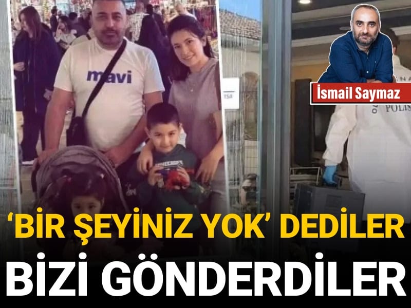 ‘Bir şeyiniz yok’ dediler, bizi gönderdiler
