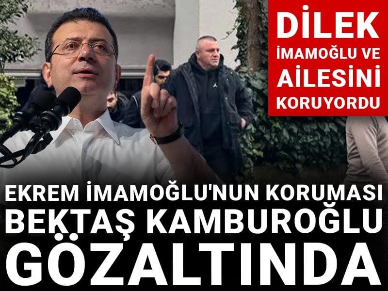 Son Dakika | Ekrem İmamoğlu'nun koruması Bektaş Kamburoğlu gözaltında! Dilek İmamoğlu ve ailesini koruyordu