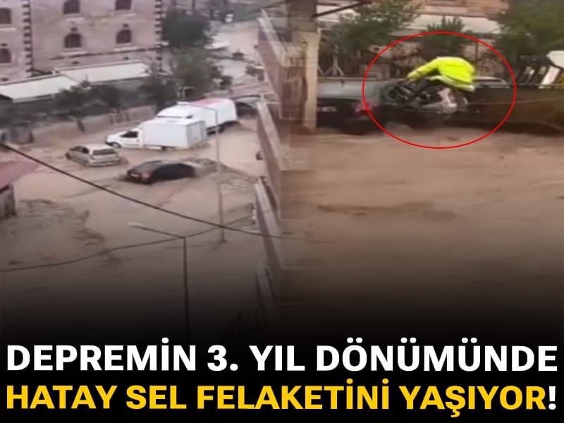 Depremin 3. yıl dönümünde Hatay sel felaketini yaşıyor!