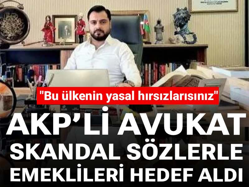 AKP’li avukat skandal sözlerle emeklileri hedef aldı: Bu ülkenin yasal hırsızlarısınız