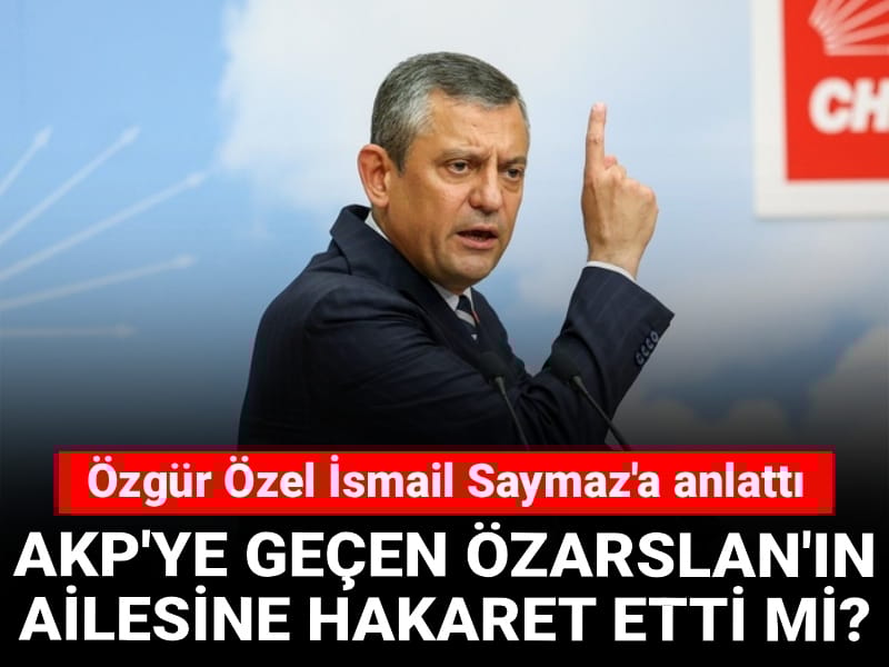 Son Dakika | AKP'ye geçen Özarslan'ın ailesine hakaret etti mi? Özgür Özel İsmail Saymaz'a anlattı