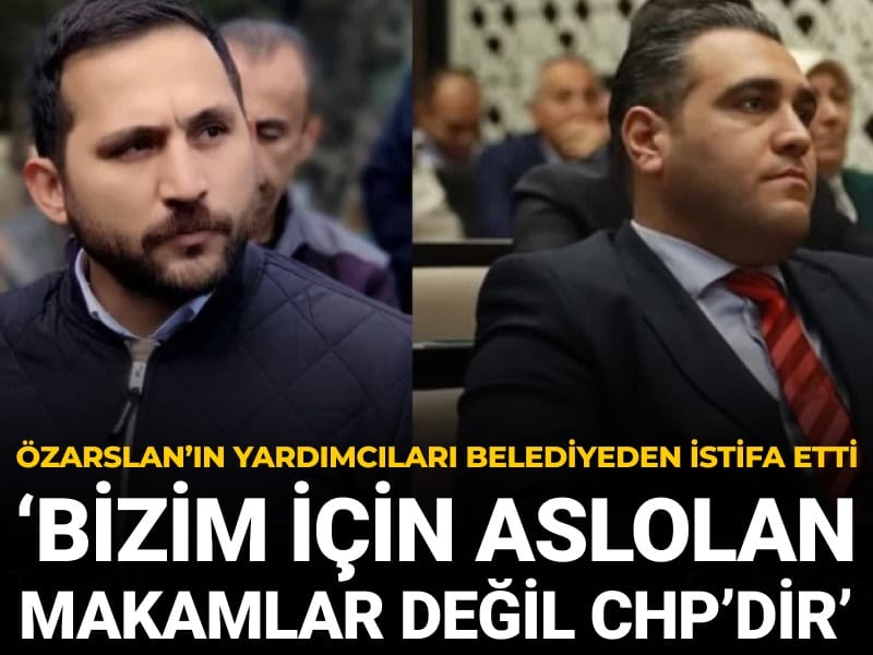 Özarslan'ın yardımcıları belediyeden istifa etti: Bizim için aslolan makamlar değil CHP’dir