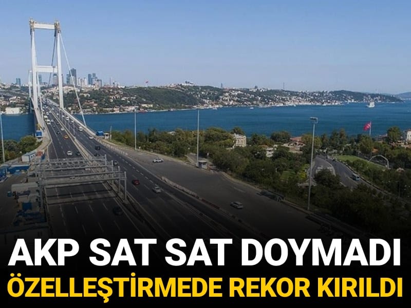 AKP sat sat doymadı: Özelleştirmede rekor kırıldı
