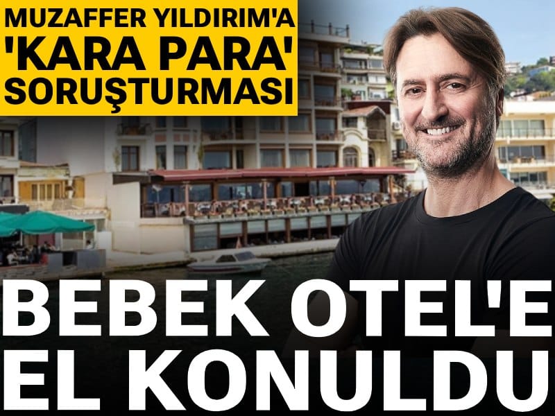 Son Dakika | Bebek Otel'e el konuldu! Muzaffer Yıldırım'a 'kara para' soruşturması